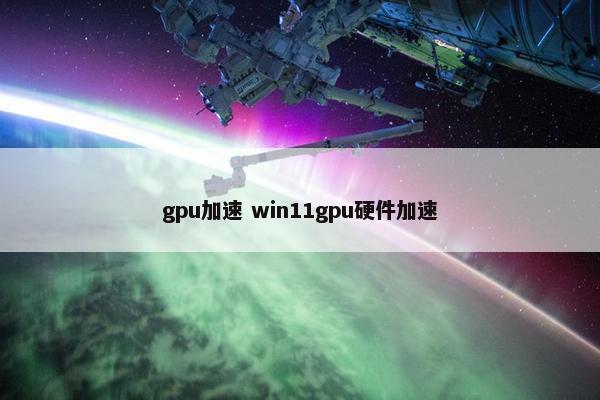 gpu加速 win11gpu硬件加速