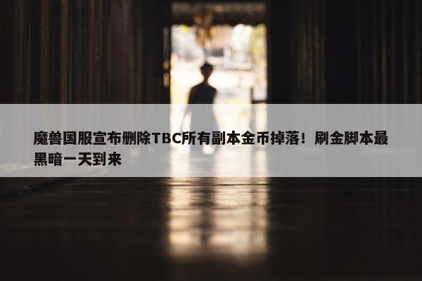 魔兽国服宣布删除TBC所有副本金币掉落！刷金脚本最黑暗一天到来