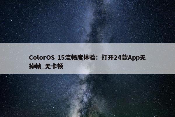 ColorOS 15流畅度体验：打开24款App无掉帧_无卡顿