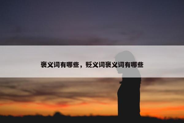 褒义词有哪些，贬义词褒义词有哪些