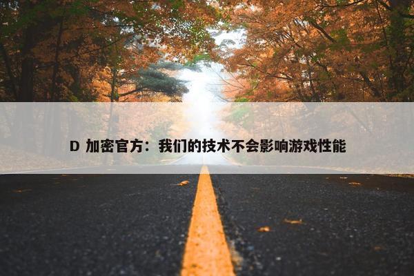 D 加密官方：我们的技术不会影响游戏性能