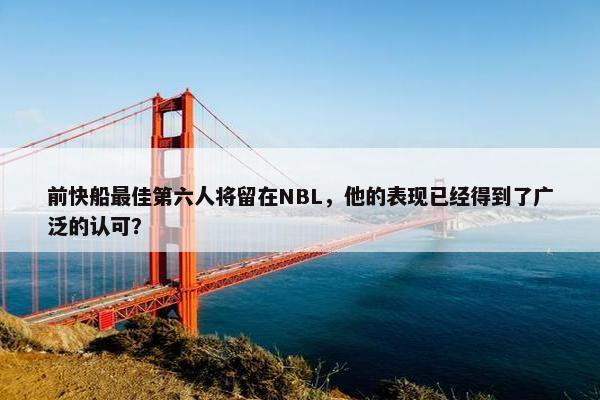 前快船最佳第六人将留在NBL，他的表现已经得到了广泛的认可？