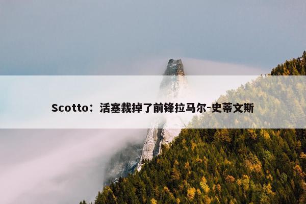 Scotto：活塞裁掉了前锋拉马尔-史蒂文斯