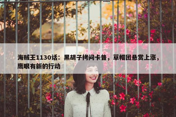 海贼王1130话：黑胡子拷问卡普，草帽团悬赏上涨，鹰眼有新的行动