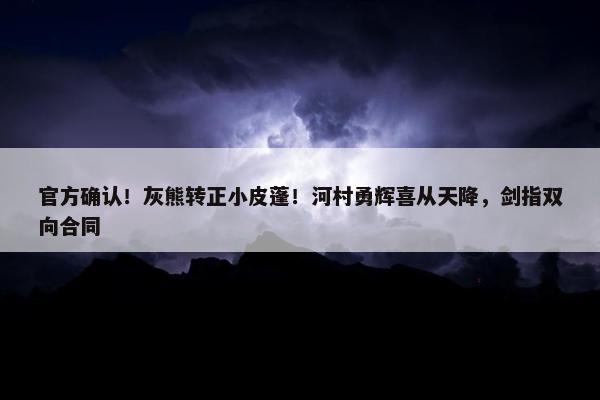 官方确认！灰熊转正小皮蓬！河村勇辉喜从天降，剑指双向合同