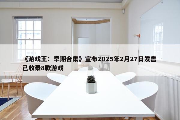 《游戏王：早期合集》宣布2025年2月27日发售 已收录8款游戏