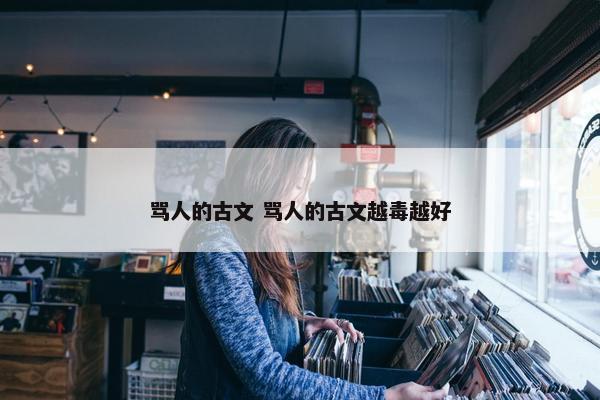 骂人的古文 骂人的古文越毒越好