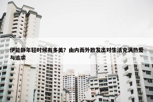 伊能静年轻时候有多美？由内而外散发出对生活充满热爱与追求