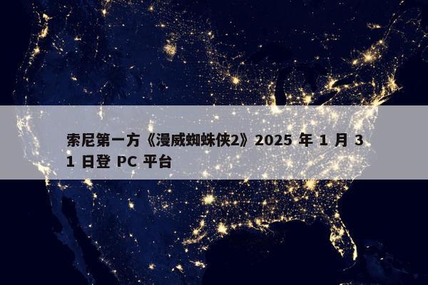 索尼第一方《漫威蜘蛛侠2》2025 年 1 月 31 日登 PC 平台