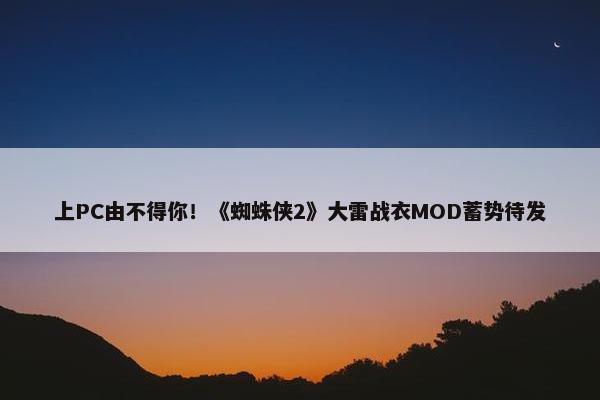 上PC由不得你！《蜘蛛侠2》大雷战衣MOD蓄势待发