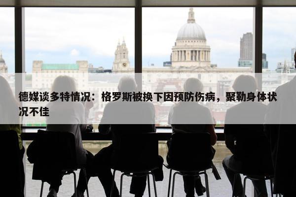 德媒谈多特情况：格罗斯被换下因预防伤病，聚勒身体状况不佳