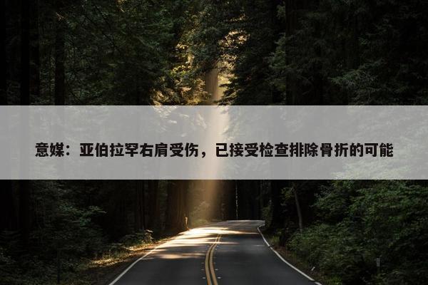 意媒：亚伯拉罕右肩受伤，已接受检查排除骨折的可能