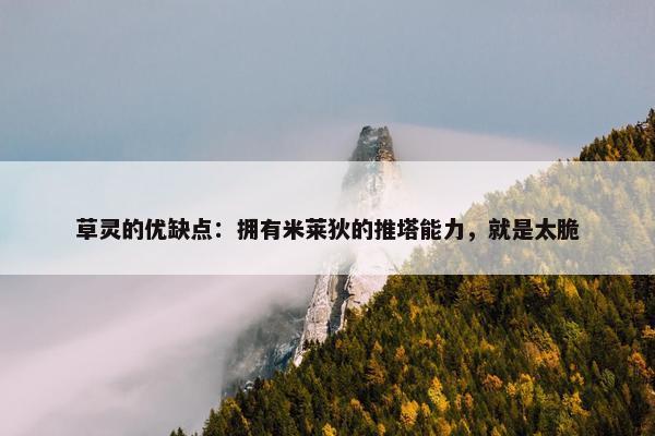 草灵的优缺点：拥有米莱狄的推塔能力，就是太脆