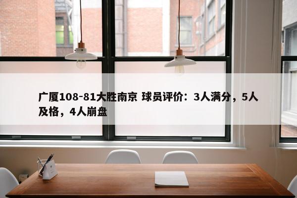 广厦108-81大胜南京 球员评价：3人满分，5人及格，4人崩盘