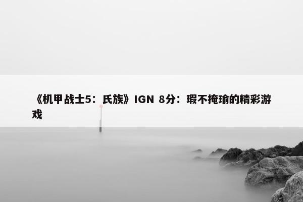 《机甲战士5：氏族》IGN 8分：瑕不掩瑜的精彩游戏