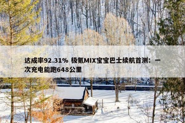 达成率92.31% 极氪MIX宝宝巴士续航首测：一次充电能跑648公里