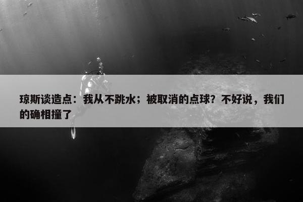 琼斯谈造点：我从不跳水；被取消的点球？不好说，我们的确相撞了