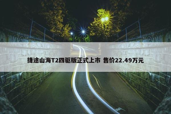 捷途山海T2四驱版正式上市 售价22.49万元