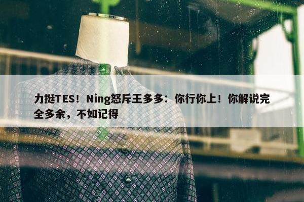 力挺TES！Ning怒斥王多多：你行你上！你解说完全多余，不如记得