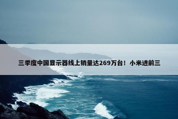 三季度中国显示器线上销量达269万台！小米进前三