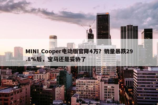 MINI Cooper电动版官降4万？销量暴跌29.8%后，宝马还是妥协了