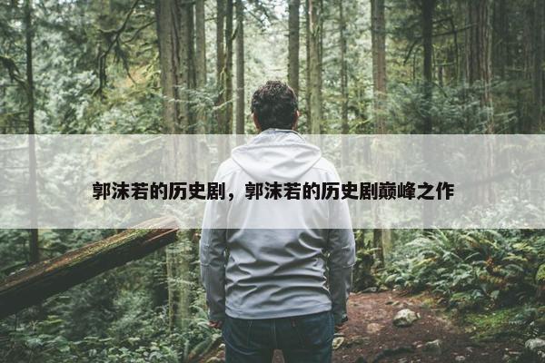 郭沫若的历史剧，郭沫若的历史剧巅峰之作