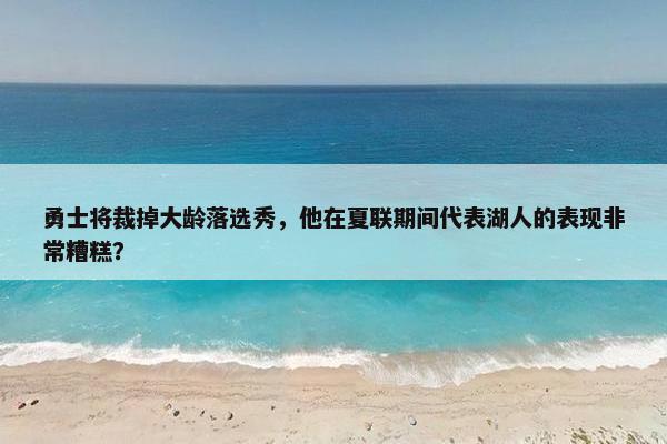 勇士将裁掉大龄落选秀，他在夏联期间代表湖人的表现非常糟糕？