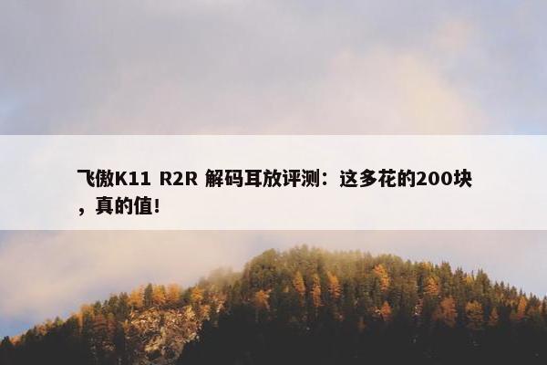 飞傲K11 R2R 解码耳放评测：这多花的200块，真的值！