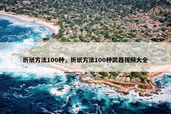 折纸方法100种，折纸方法100种武器视频大全