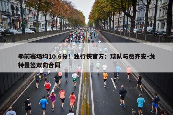 季前赛场均10.6分！独行侠官方：球队与贾齐安-戈特曼签双向合同