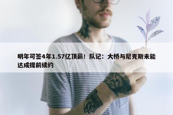 明年可签4年1.57亿顶薪！队记：大桥与尼克斯未能达成提前续约