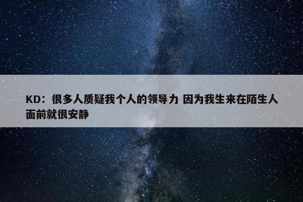 KD：很多人质疑我个人的领导力 因为我生来在陌生人面前就很安静