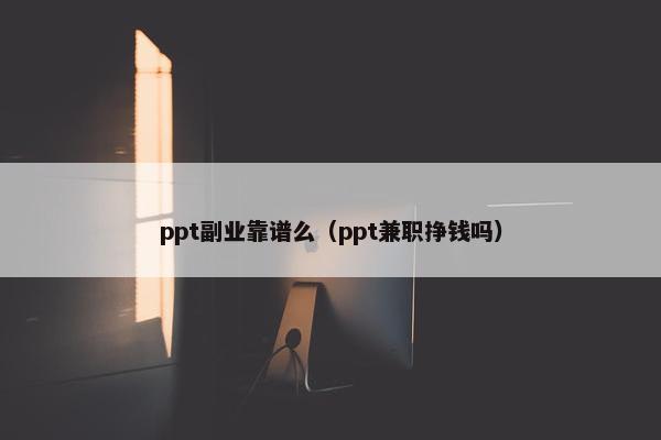 ppt副业靠谱么（ppt兼职挣钱吗）