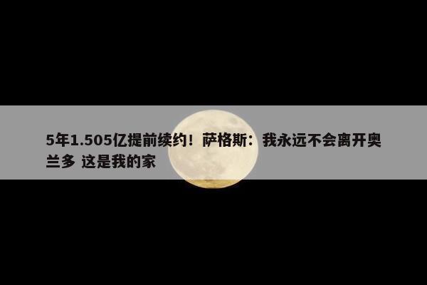 5年1.505亿提前续约！萨格斯：我永远不会离开奥兰多 这是我的家