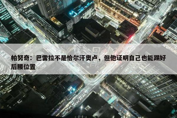 帕努奇：巴雷拉不是恰尔汗奥卢，但他证明自己也能踢好后腰位置