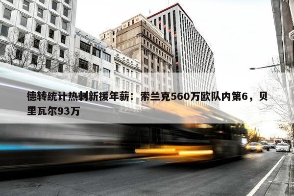 德转统计热刺新援年薪：索兰克560万欧队内第6，贝里瓦尔93万