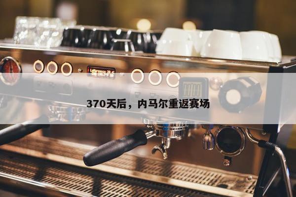 370天后，内马尔重返赛场