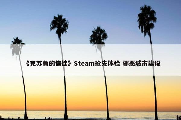 《克苏鲁的信徒》Steam抢先体验 邪恶城市建设