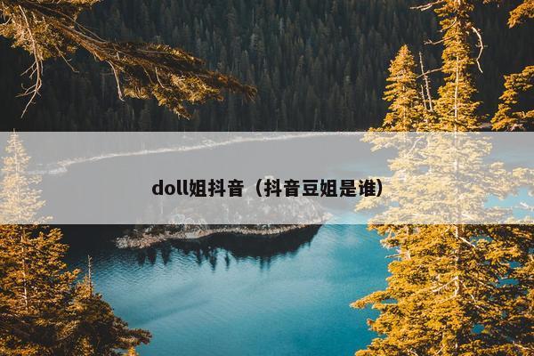 doll姐抖音（抖音豆姐是谁）