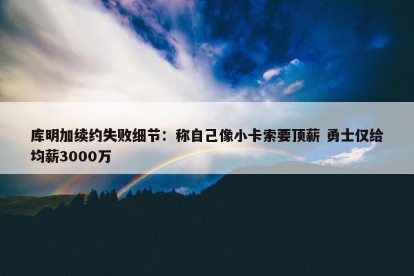 库明加续约失败细节：称自己像小卡索要顶薪 勇士仅给均薪3000万