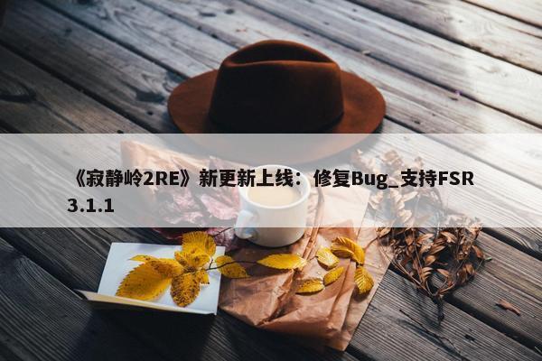 《寂静岭2RE》新更新上线：修复Bug_支持FSR3.1.1