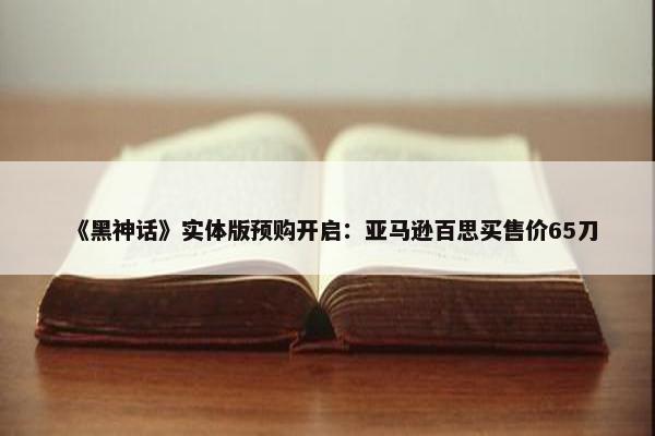 《黑神话》实体版预购开启：亚马逊百思买售价65刀