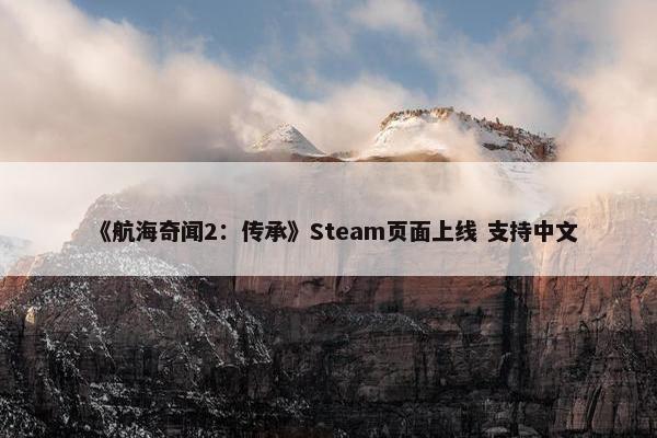 《航海奇闻2：传承》Steam页面上线 支持中文