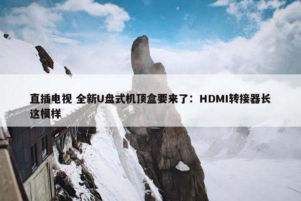 直插电视 全新U盘式机顶盒要来了：HDMI转接器长这模样