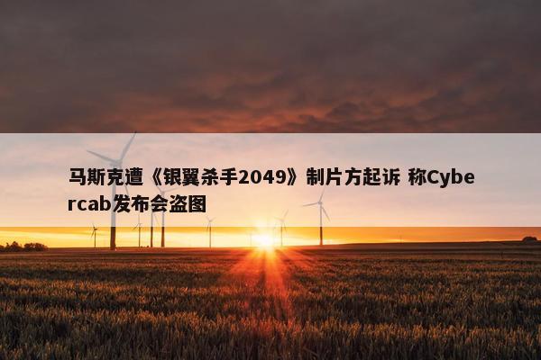 马斯克遭《银翼杀手2049》制片方起诉 称Cybercab发布会盗图