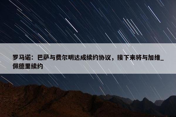 罗马诺：巴萨与费尔明达成续约协议，接下来将与加维_佩德里续约