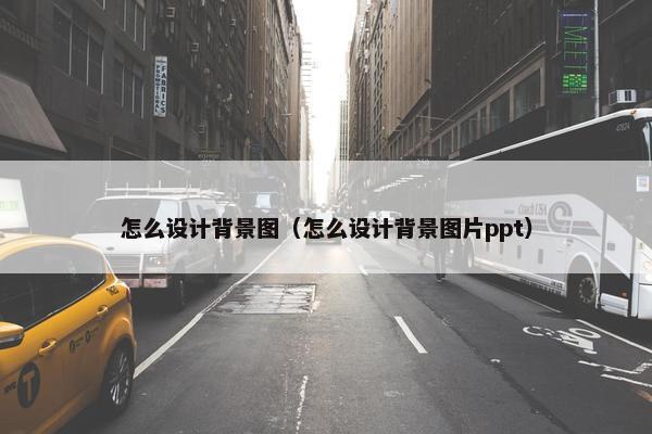 怎么设计背景图（怎么设计背景图片ppt）