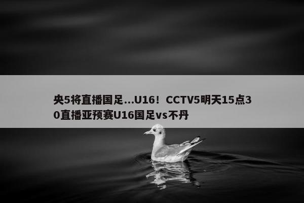 央5将直播国足...U16！CCTV5明天15点30直播亚预赛U16国足vs不丹