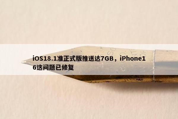 iOS18.1准正式版推送达7GB，iPhone16这问题已修复