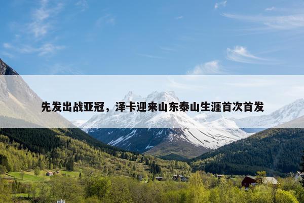 先发出战亚冠，泽卡迎来山东泰山生涯首次首发